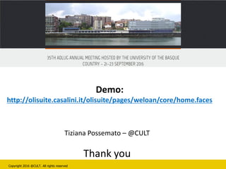 Copyright 2016 @CULT. All rights reserved
Demo:
http://olisuite.casalini.it/olisuite/pages/weloan/core/home.faces
Tiziana Possemato – @CULT
Thank you
 