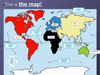 This is  the map! N S E W AFRICA ASIA AMERICA AUSTRALASIA EUROPE ARCTIC OCEAN ATLANTIC OCEAN INDIAN OCEAN SOUTHERN OCEAN PACIFIC OCEAN 