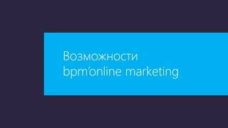 Возможности
bpm’online marketing
 