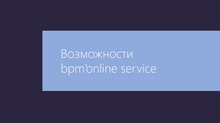 Возможности
bpm’online service
 