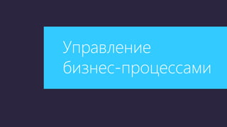 Управление
бизнес-процессами
 