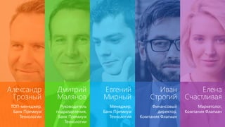 Иван
Строгий
Финансовый
директор,
Компания Флагман
Александр
Грозный
ТОП-менеджер,
Банк Премиум
Технологии
Дмитрий
Малянов
Руководитель
подразделения,
Банк Премиум
Технологии
Евгений
Мирный
Менеджер,
Банк Премиум
Технологии
Елена
Счастливая
Маркетолог,
Компания Флагман
 