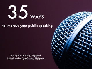 35EASY WAYS
to improve your public speaking
Tips by Ken Sterling
SlideShare by Kyle Crocco
 
