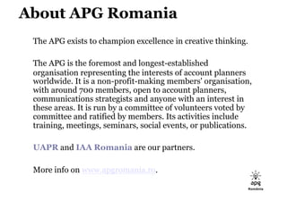 About APG Romania
 The APG exists to champion excellence in creative thinking.

 The APG is the foremost and longest-estab...