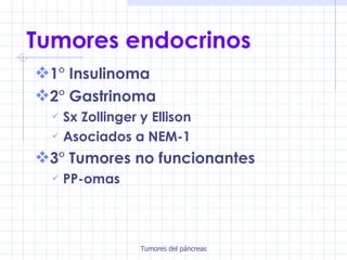Tumores endocrinos 1° Insulinoma 2° Gastrinoma Sx Zollinger y Ellison Asociados a NEM-1 3° Tumores no funcionantes PP-omas 