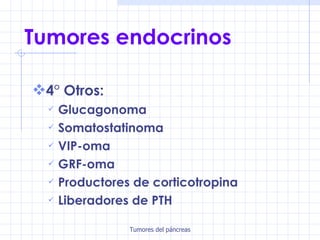 Tumores endocrinos 4° Otros: Glucagonoma Somatostatinoma VIP-oma GRF-oma Productores de corticotropina Liberadores de PTH 