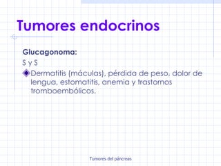 Tumores endocrinos Glucagonoma:   S y S Dermatitis (máculas), pérdida de peso, dolor de lengua, estomatitis, anemia y trastornos tromboembólicos. 