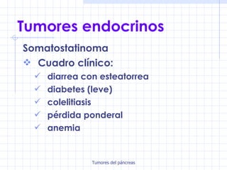 Tumores endocrinos Somatostatinoma Cuadro clínico: diarrea con esteatorrea diabetes (leve) colelitiasis pérdida ponderal anemia 