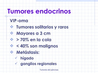 Tumores endocrinos VIP-oma Tumores solitarios y raros Mayores a 3 cm > 70% en la cola < 40% son malignos Metástasis: hígado ganglios regionales 