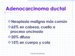 Adenocarcinoma ductal Neoplasia maligna más común 65% en cabeza, cuello o proceso uncinado 20% difuso 15% en cuerpo y cola 