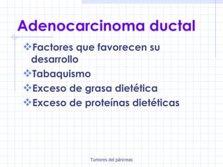 Adenocarcinoma ductal Factores que favorecen su desarrollo Tabaquismo Exceso de grasa dietética Exceso de proteínas dietéticas 
