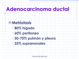 Adenocarcinoma ductal Metástasis 80% hígado 60% peritoneo 50-70% pulmón y pleura 25% suprarrenales 