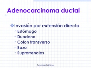 Adenocarcinoma ductal Invasión por extensión directa Estómago Duodeno Colon transverso Bazo Suprarrenales 