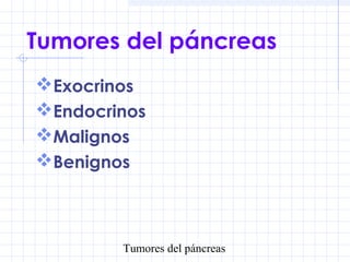Tumores del páncreas
Tumores del páncreas
Exocrinos
Endocrinos
Malignos
Benignos
 