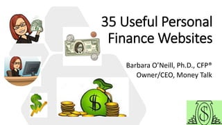 35 Useful Personal
Finance Websites
Barbara O’Neill, Ph.D., CFP®
Owner/CEO, Money Talk
 
