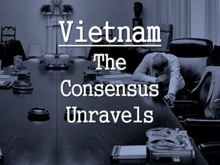 Vietnam
The
Consensus
Unravels

 