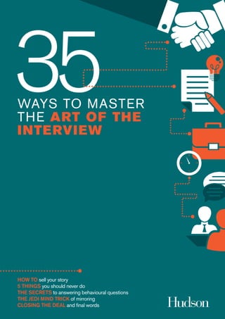 WAYS TO MASTER
THE ART OF THE
INTERVIEW
HOW TO sell your story
5 THINGS you should never do
THE SECRETS to answering behavioural questions
THE JEDI MIND TRICK of mirroring
CLOSING THE DEAL and final words
 