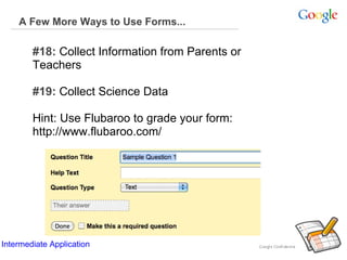 A Few More Ways to Use Forms... #18:  Collect Information from Parents or Teachers   #19:  Collect Science Data   Hint: Use Flubaroo to grade your form: http://www.flubaroo.com/     Intermediate Application      Intermediate Application      