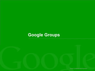 Google Confidential and Proprietary Google Groups 