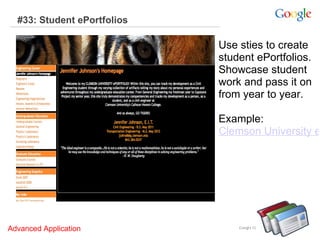 #33: Student ePortfolios Use sties to create student ePortfolios.  Showcase student work and pass it on from year to year.    Example:  Clemson University ePortfolios Advanced Application     