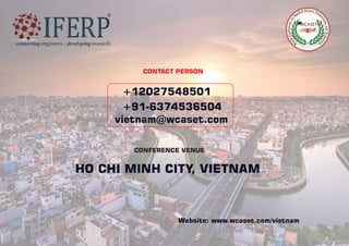 Website: www.wcaset.com/vietnam
CONTACT PERSON
+12027548501
+91-6374536504
vietnam@wcaset.com
CONFERENCE VENUE
HO CHI MINH CITY
, VIETNAM
 