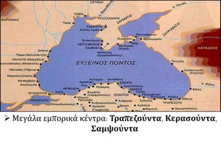  Μεγάλα εμπορικά κέντρα: Τραπεζούντα, Κερασούντα,
Σαμψούντα
 