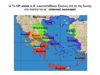  Το 10ο αιώνα π.Χ. εγκαταστάθηκαν Έλληνες στη γη της Ιωνίας
στα πλαίσια του α΄ ελληνικού αποικισμού
 