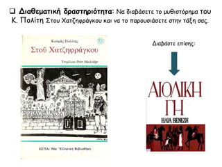  Διαθεματική δραστηριότητα: Να διαβάσετε το μυθιστόρημα του
Κ. Πολίτη Στου Χατζηφράγκου και να το παρουσιάσετε στην τάξη σας.
Διαβάστε επίσης:
 