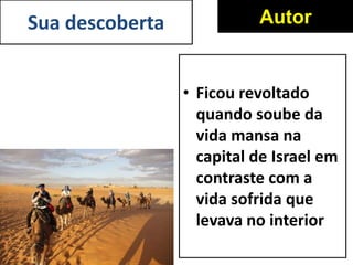 Sua descoberta
• Ficou revoltado
quando soube da
vida mansa na
capital de Israel em
contraste com a
vida sofrida que
levava no interior
Autor
 