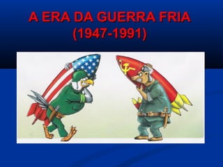 A ERA DA GUERRA FRIAA ERA DA GUERRA FRIA
(1947-1991)(1947-1991)
 