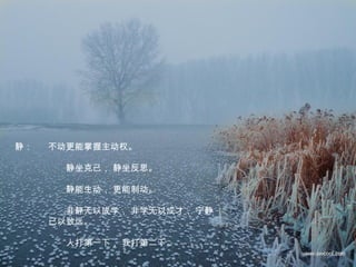 不动更能掌握主动权。
　　静坐克己， 静坐反思。
　　静能生动， 更能制动。
　　非静无以成学， 非学无以成才， 宁静
已以致远。
　　人打第一下， 我打第二下。
静：
 