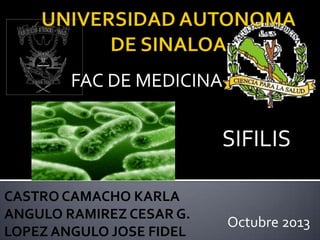FAC DE MEDICINA

SIFILIS
CASTRO CAMACHO KARLA
ANGULO RAMIREZ CESAR G.
LOPEZ ANGULO JOSE FIDEL

Octubre 2013

 