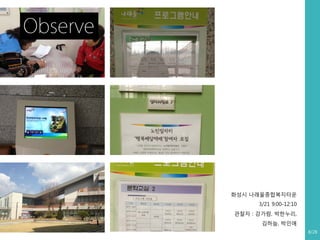 Observe

화성시 나래울종합복지타운
3/21 9:00-12:10
관찰자 : 강가람, 박한누리,
김하늘, 박인애
8/28

 