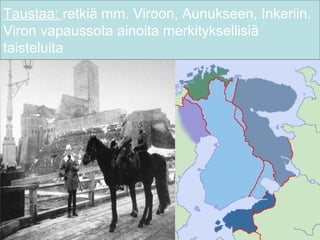 Taustaa: retkiä mm. Viroon, Aunukseen, Inkeriin.
Viron vapaussota ainoita merkityksellisiä
taisteluita
 