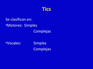 Tics 
Se clasifican en: 
•Motores: Simples 
Complejas 
•Vocales: Simples 
Complejas 
 