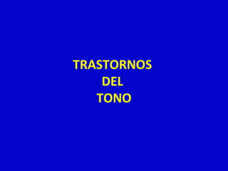 TRASTORNOS 
DEL 
TONO 
 