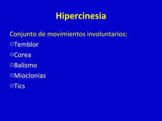 Hipercinesia 
Conjunto de movimientos involuntarios: 
oTemblor 
oCorea 
oBalismo 
oMioclonias 
oTics 
 