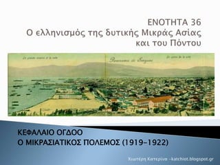 ΚΕΦΑΛΑΙΟ ΟΓΔΟΟ
Ο ΜΙΚΡΑΣΙΑΤΙΚΟΣ ΠΟΛΕΜΟΣ (1919-1922)
Χιωτέρη Κατερίνα -katchiot.blogspot.gr
 