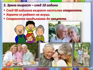 След 68 годишна възраст настъпва .
 Хората се радват на внуци.
 Старостта продължава до .
 