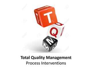 Total Quality Management
Process Interventions
 
