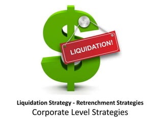 Liquidation Strategy - Retrenchment Strategies
Corporate Level Strategies
 