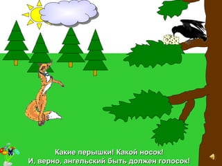 Какие перышки!Какие перышки! ККакой носок!акой носок!
И, верно, ангельский быть должен голосок!И, верно, ангельский быть должен голосок!
 