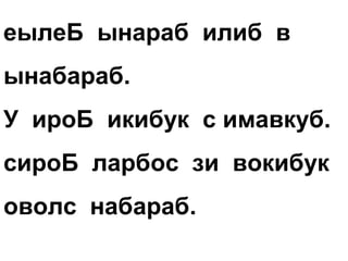 еылеБ ынараб илиб в
ынабараб.
У ироБ икибук с имавкуб.
сироБ ларбос зи вокибук
оволс набараб.
 