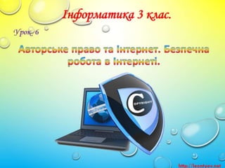3 клас 6 урок. Авторське право та Інтернет. Безпечна робота в Інтернеті. (за оновленою програмою 2016р.)