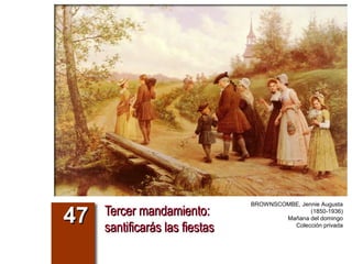 Tercer mandamiento:Tercer mandamiento:
santificarás las fiestassantificarás las fiestas
4747
BROWNSCOMBE, Jennie Augusta
(1850-1936)
Mañana del domingo
Colección privada
 