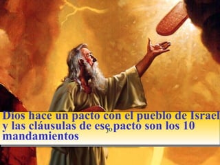 jojo
Dios hace un pacto con el pueblo de Israel
y las cláusulas de ese pacto son los 10
mandamientos
 