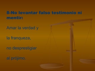 8-No levantar falso testimonio ni
mentir:
Amar la verdad y
la franqueza,
no desprestigiar
al prójimo.
 