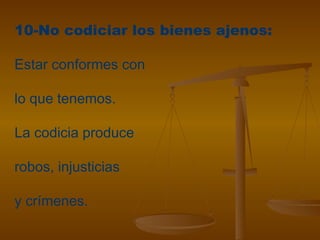 10-No codiciar los bienes ajenos:
Estar conformes con
lo que tenemos.
La codicia produce
robos, injusticias
y crímenes.
 