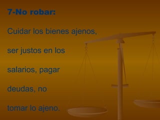 7-No robar:
Cuidar los bienes ajenos,
ser justos en los
salarios, pagar
deudas, no
tomar lo ajeno.
 