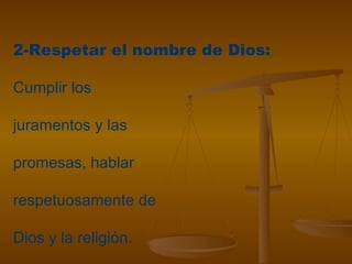 2-Respetar el nombre de Dios:
Cumplir los
juramentos y las
promesas, hablar
respetuosamente de
Dios y la religión.
 
